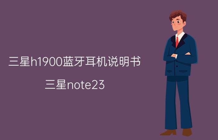 三星h1900蓝牙耳机说明书 三星note23 ultra什么时候上市？